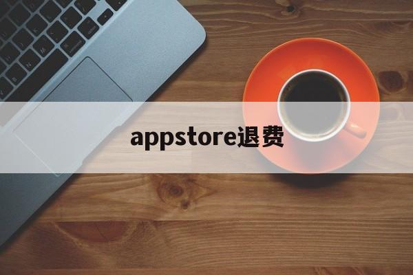appstore退费(苹果商店申请退款可能性大吗)